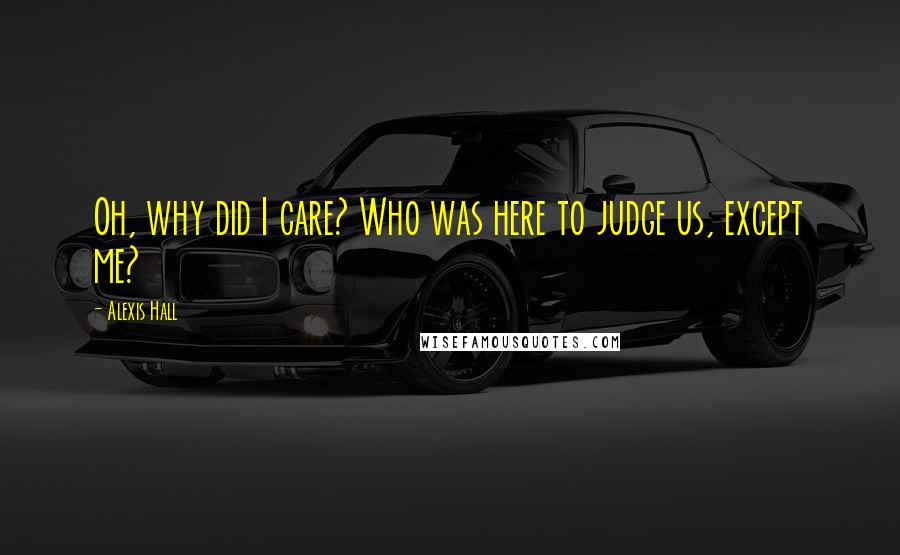 Alexis Hall Quotes: Oh, why did I care? Who was here to judge us, except me?