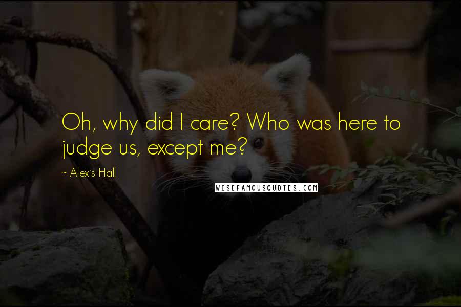 Alexis Hall Quotes: Oh, why did I care? Who was here to judge us, except me?