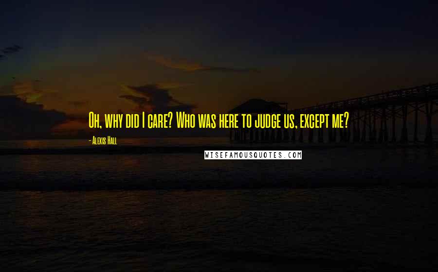 Alexis Hall Quotes: Oh, why did I care? Who was here to judge us, except me?