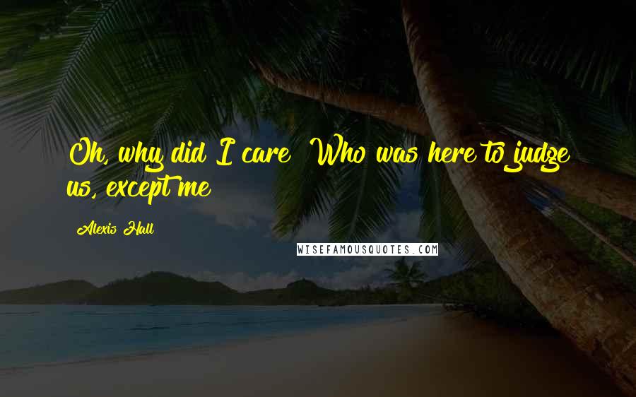 Alexis Hall Quotes: Oh, why did I care? Who was here to judge us, except me?