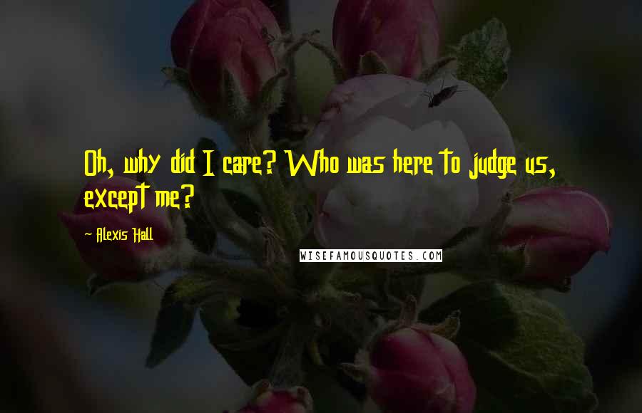 Alexis Hall Quotes: Oh, why did I care? Who was here to judge us, except me?