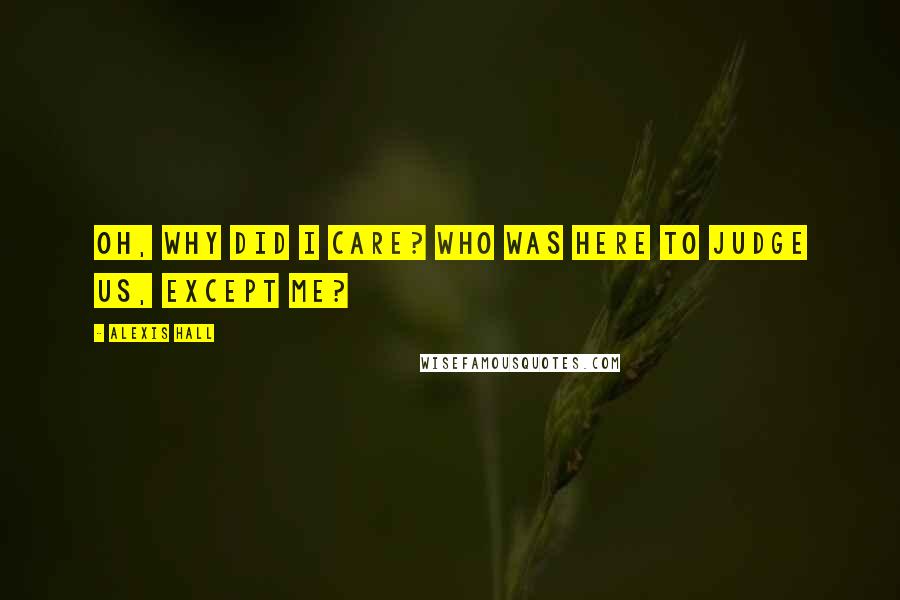 Alexis Hall Quotes: Oh, why did I care? Who was here to judge us, except me?