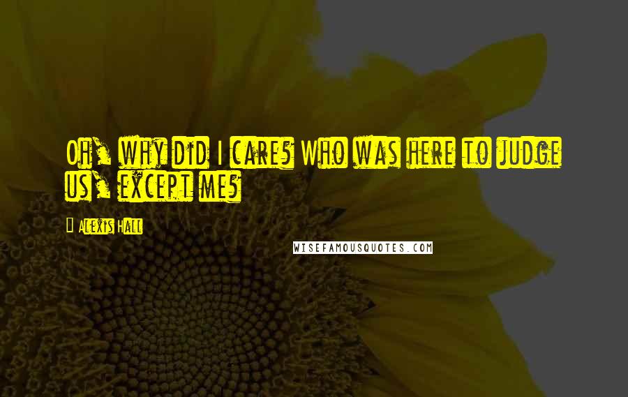 Alexis Hall Quotes: Oh, why did I care? Who was here to judge us, except me?