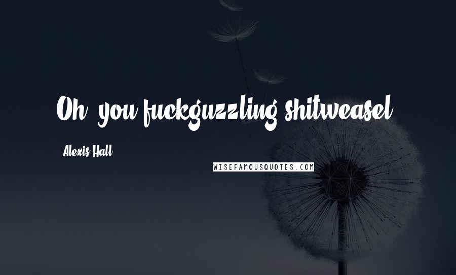 Alexis Hall Quotes: Oh, you fuckguzzling shitweasel.