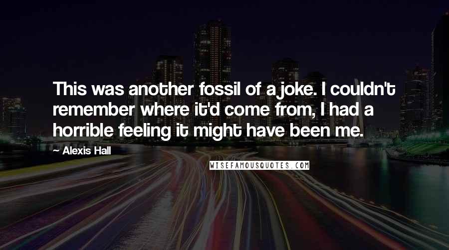 Alexis Hall Quotes: This was another fossil of a joke. I couldn't remember where it'd come from, I had a horrible feeling it might have been me.