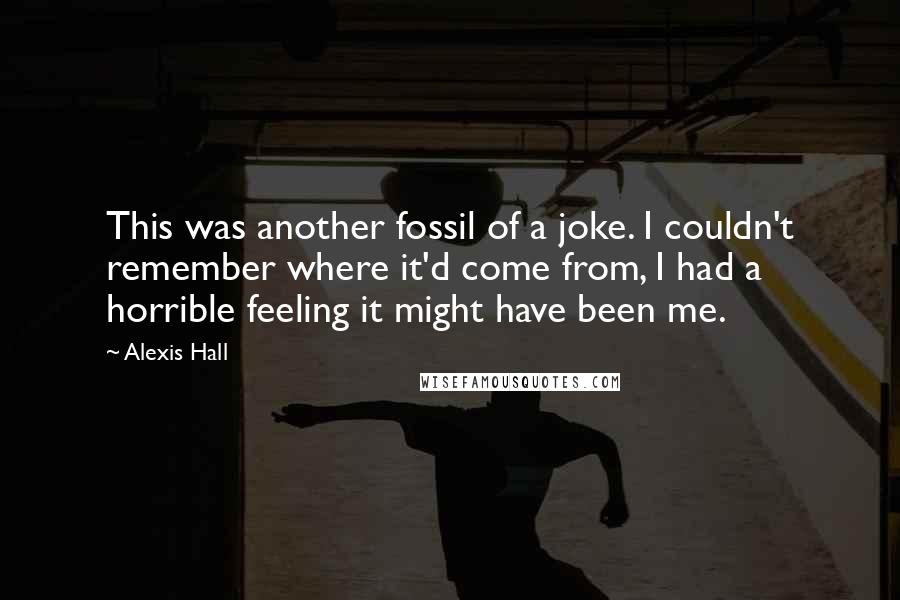 Alexis Hall Quotes: This was another fossil of a joke. I couldn't remember where it'd come from, I had a horrible feeling it might have been me.