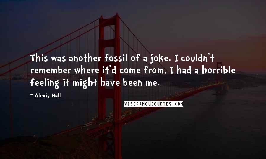 Alexis Hall Quotes: This was another fossil of a joke. I couldn't remember where it'd come from, I had a horrible feeling it might have been me.