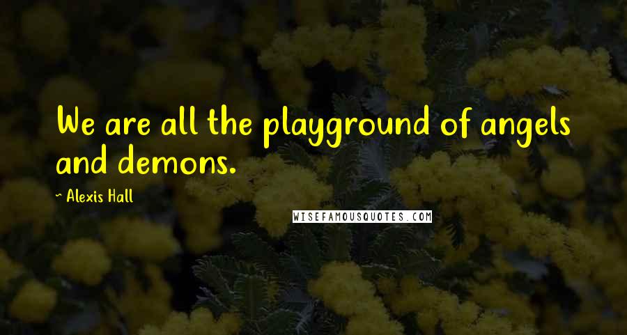 Alexis Hall Quotes: We are all the playground of angels and demons.