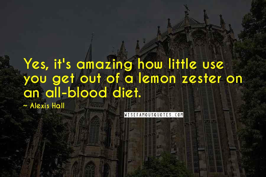 Alexis Hall Quotes: Yes, it's amazing how little use you get out of a lemon zester on an all-blood diet.