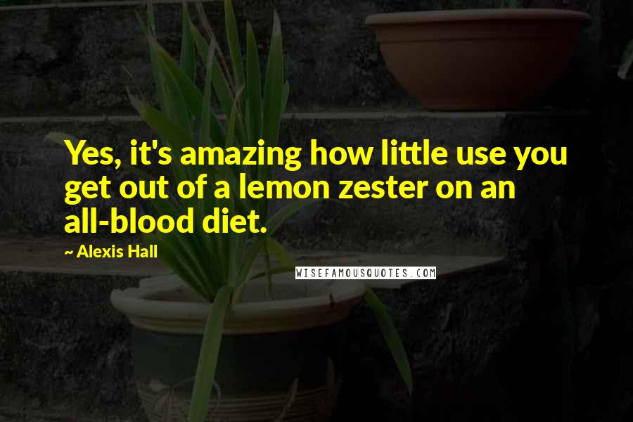 Alexis Hall Quotes: Yes, it's amazing how little use you get out of a lemon zester on an all-blood diet.