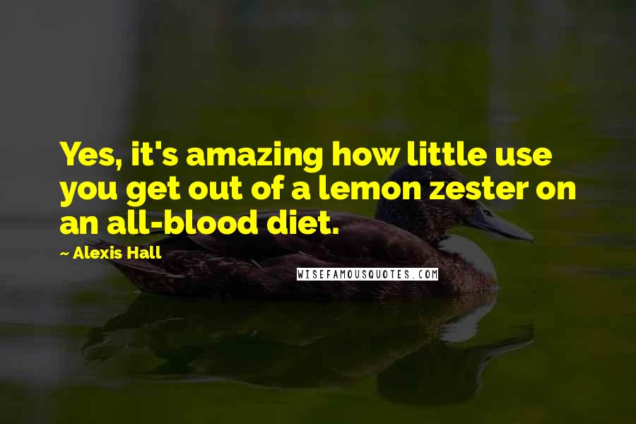 Alexis Hall Quotes: Yes, it's amazing how little use you get out of a lemon zester on an all-blood diet.