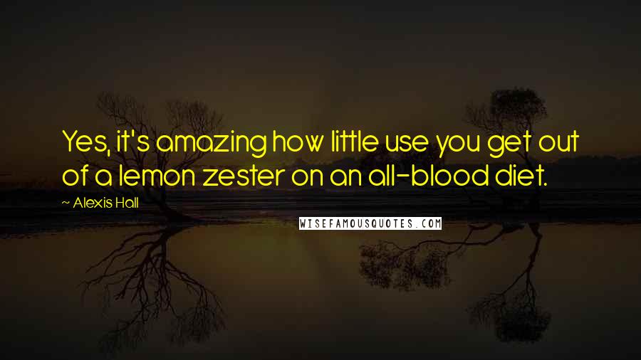 Alexis Hall Quotes: Yes, it's amazing how little use you get out of a lemon zester on an all-blood diet.