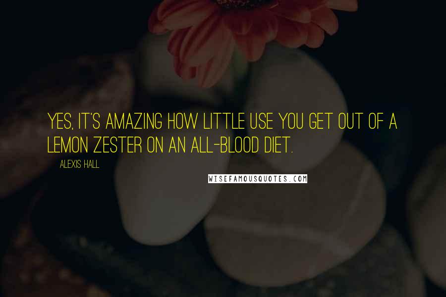 Alexis Hall Quotes: Yes, it's amazing how little use you get out of a lemon zester on an all-blood diet.