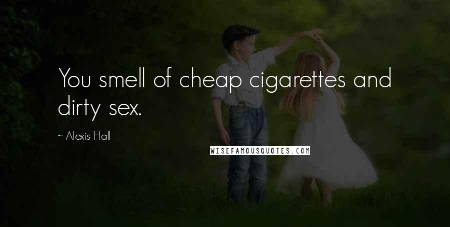Alexis Hall Quotes: You smell of cheap cigarettes and dirty sex.