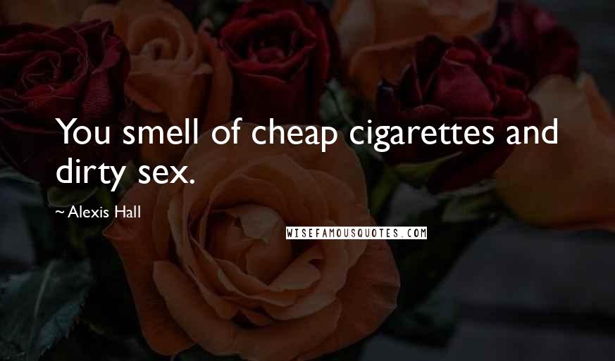 Alexis Hall Quotes: You smell of cheap cigarettes and dirty sex.