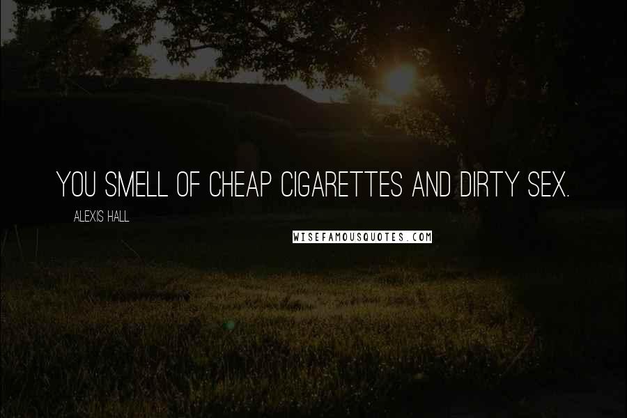 Alexis Hall Quotes: You smell of cheap cigarettes and dirty sex.