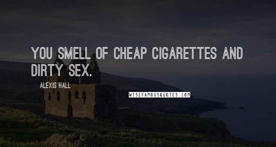 Alexis Hall Quotes: You smell of cheap cigarettes and dirty sex.