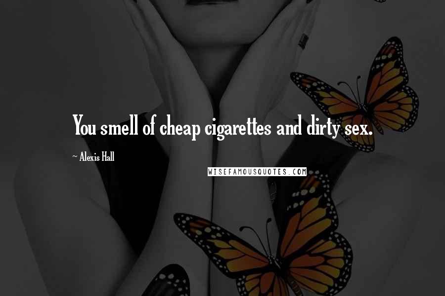 Alexis Hall Quotes: You smell of cheap cigarettes and dirty sex.