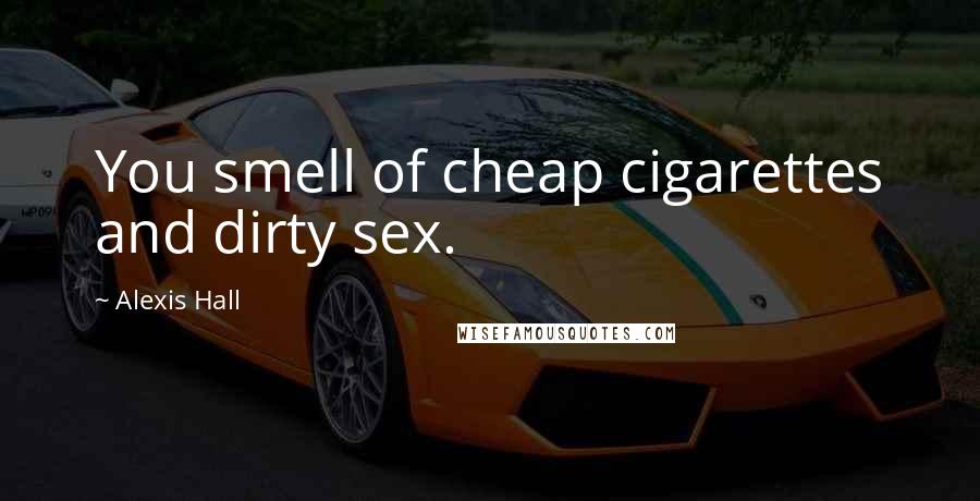 Alexis Hall Quotes: You smell of cheap cigarettes and dirty sex.
