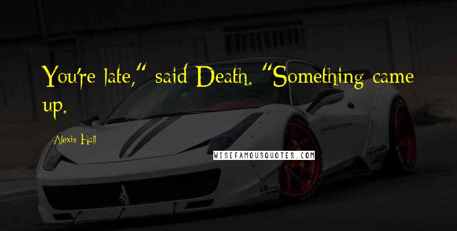 Alexis Hall Quotes: You're late," said Death. "Something came up.