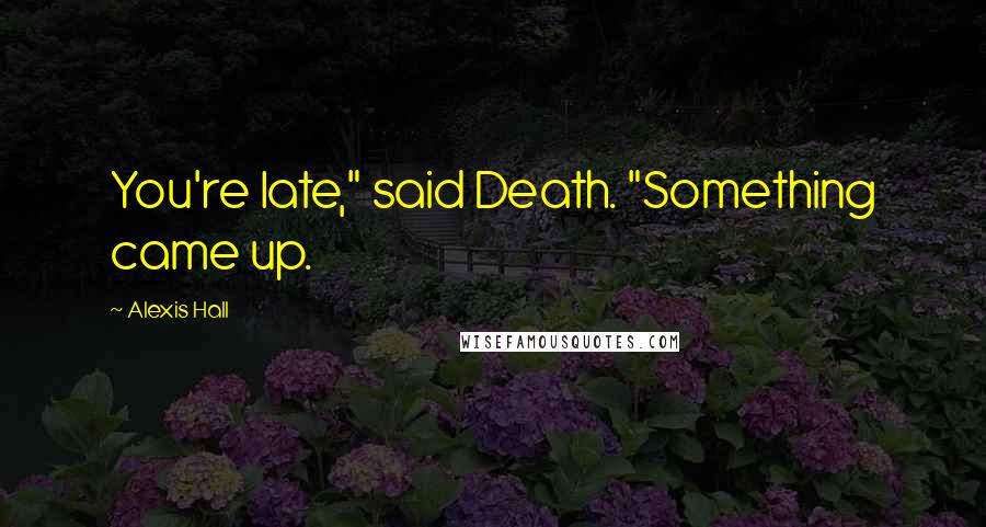 Alexis Hall Quotes: You're late," said Death. "Something came up.