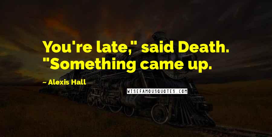 Alexis Hall Quotes: You're late," said Death. "Something came up.