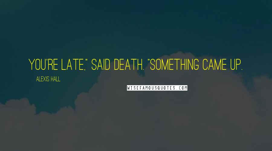 Alexis Hall Quotes: You're late," said Death. "Something came up.