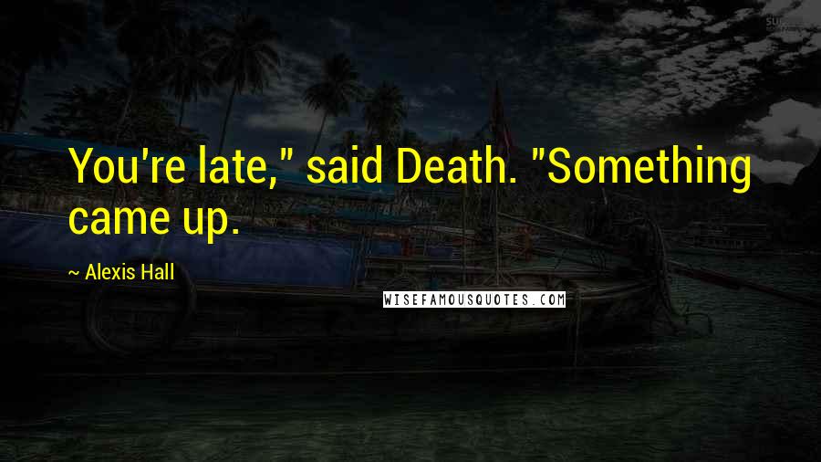 Alexis Hall Quotes: You're late," said Death. "Something came up.