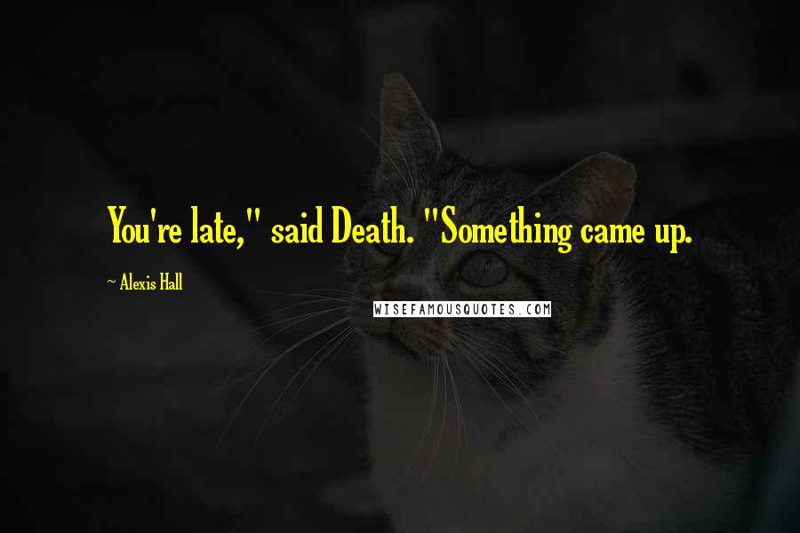 Alexis Hall Quotes: You're late," said Death. "Something came up.