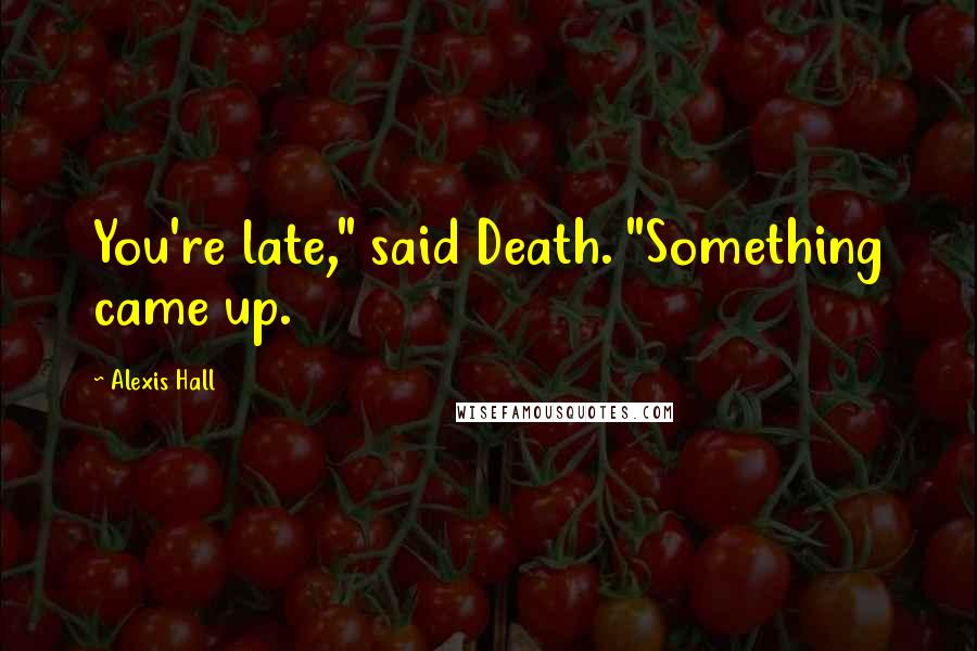 Alexis Hall Quotes: You're late," said Death. "Something came up.