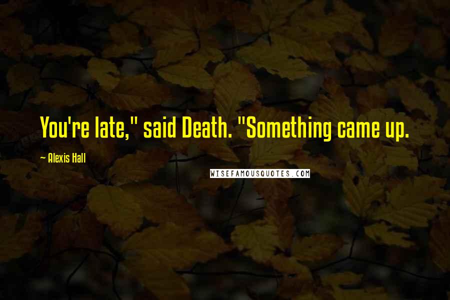 Alexis Hall Quotes: You're late," said Death. "Something came up.