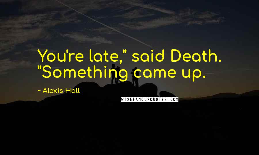 Alexis Hall Quotes: You're late," said Death. "Something came up.