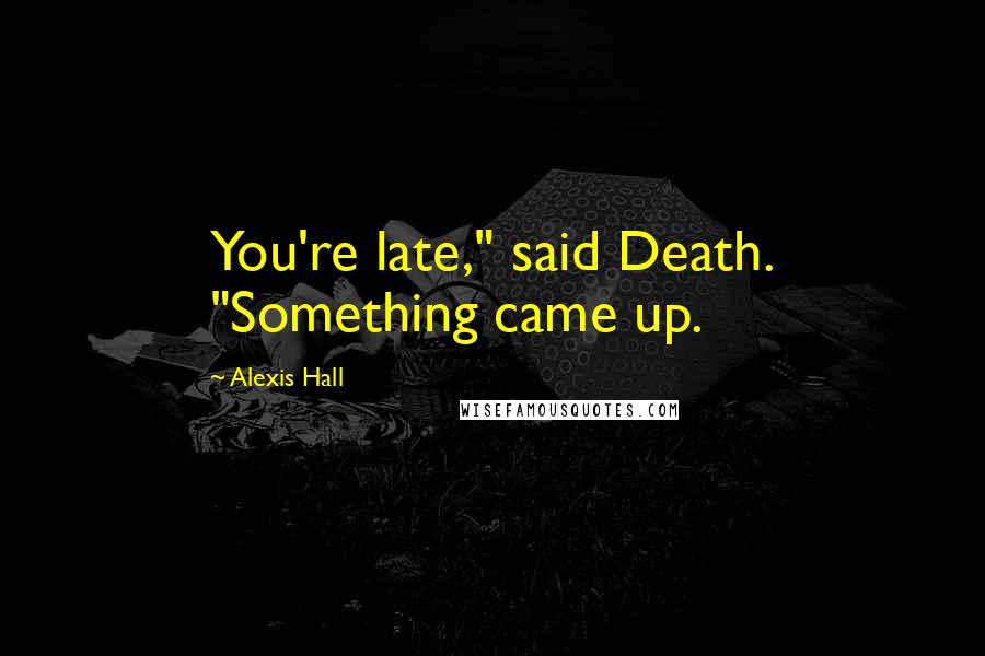 Alexis Hall Quotes: You're late," said Death. "Something came up.