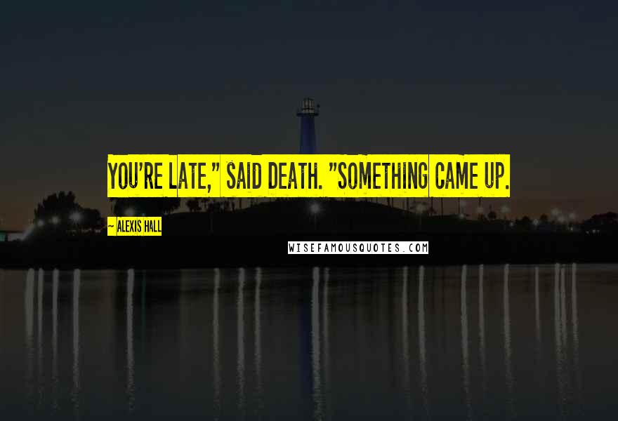 Alexis Hall Quotes: You're late," said Death. "Something came up.