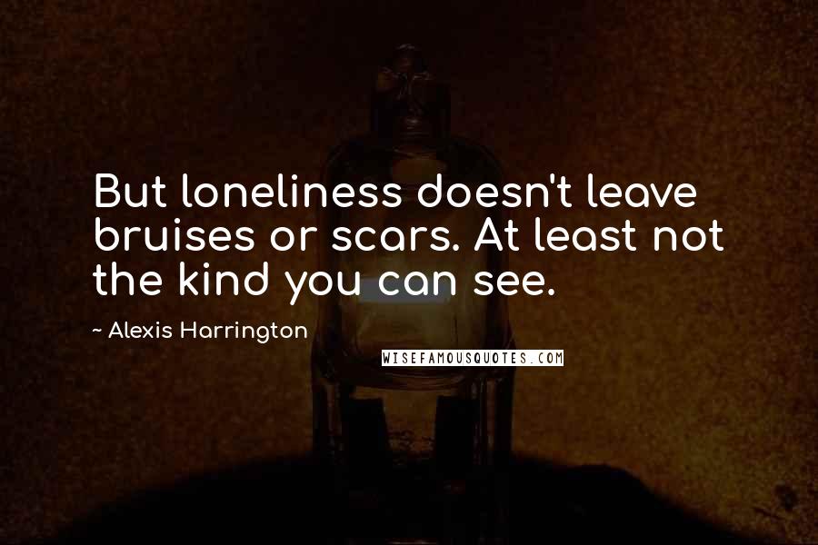 Alexis Harrington Quotes: But loneliness doesn't leave bruises or scars. At least not the kind you can see.