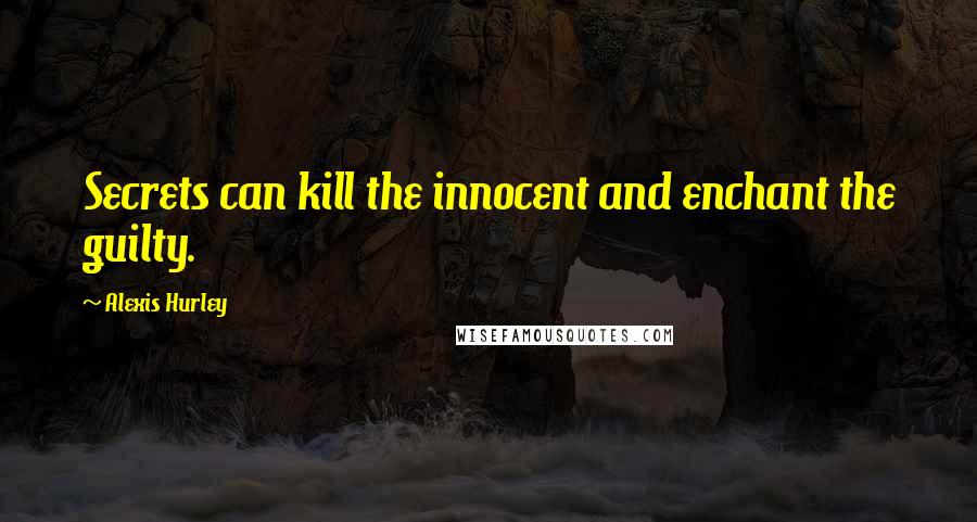 Alexis Hurley Quotes: Secrets can kill the innocent and enchant the guilty.