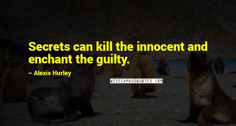 Alexis Hurley Quotes: Secrets can kill the innocent and enchant the guilty.