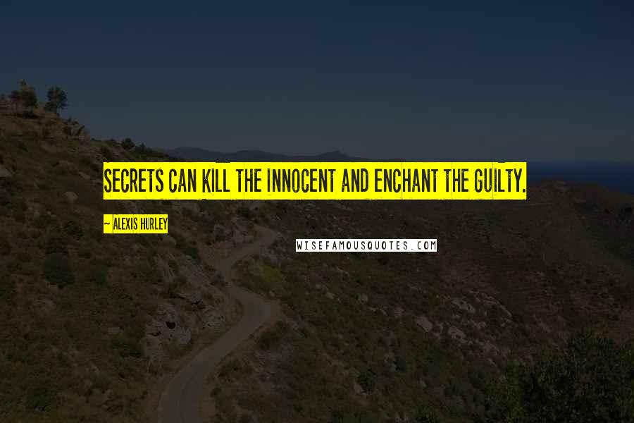 Alexis Hurley Quotes: Secrets can kill the innocent and enchant the guilty.