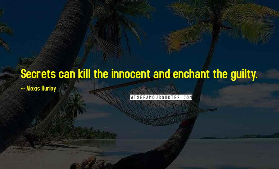 Alexis Hurley Quotes: Secrets can kill the innocent and enchant the guilty.