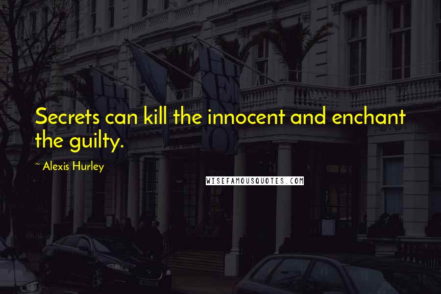 Alexis Hurley Quotes: Secrets can kill the innocent and enchant the guilty.