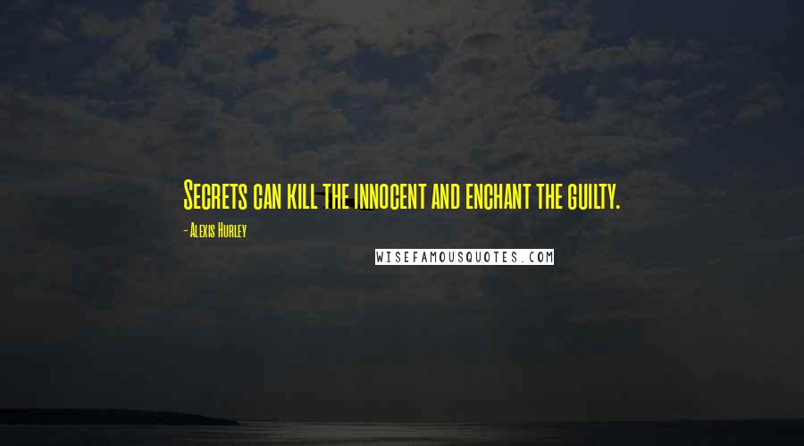 Alexis Hurley Quotes: Secrets can kill the innocent and enchant the guilty.