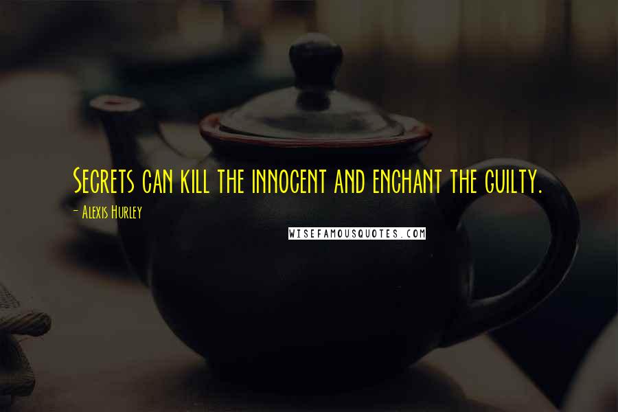 Alexis Hurley Quotes: Secrets can kill the innocent and enchant the guilty.