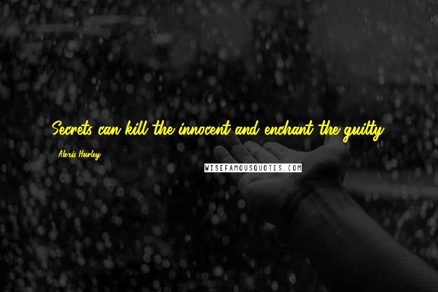 Alexis Hurley Quotes: Secrets can kill the innocent and enchant the guilty.