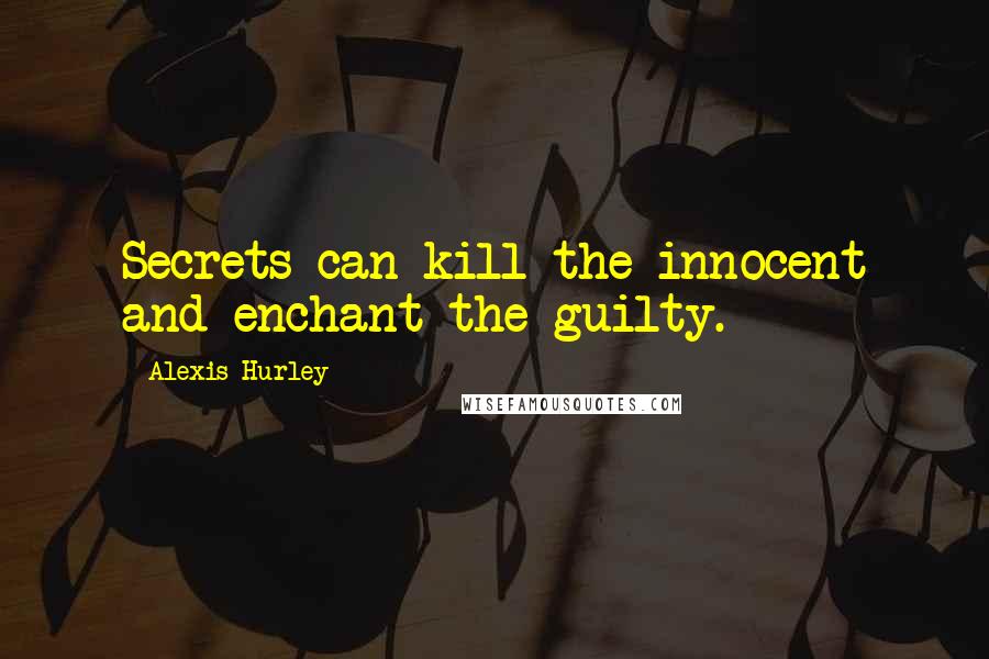 Alexis Hurley Quotes: Secrets can kill the innocent and enchant the guilty.