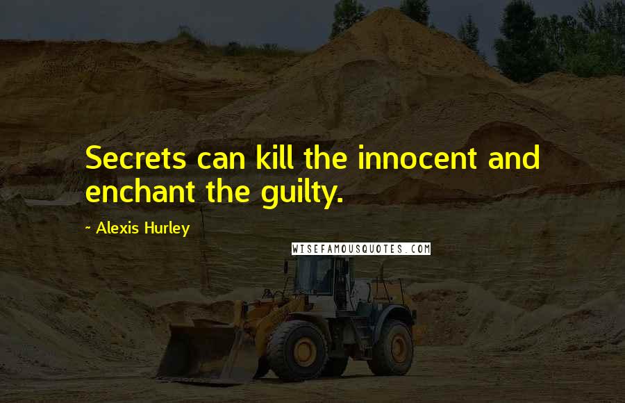 Alexis Hurley Quotes: Secrets can kill the innocent and enchant the guilty.