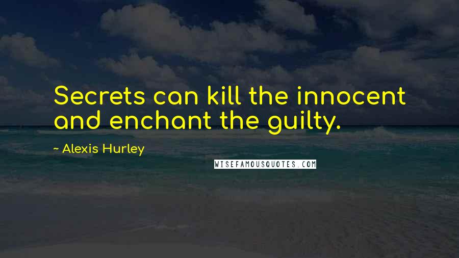 Alexis Hurley Quotes: Secrets can kill the innocent and enchant the guilty.