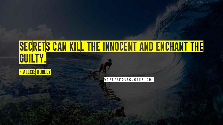 Alexis Hurley Quotes: Secrets can kill the innocent and enchant the guilty.