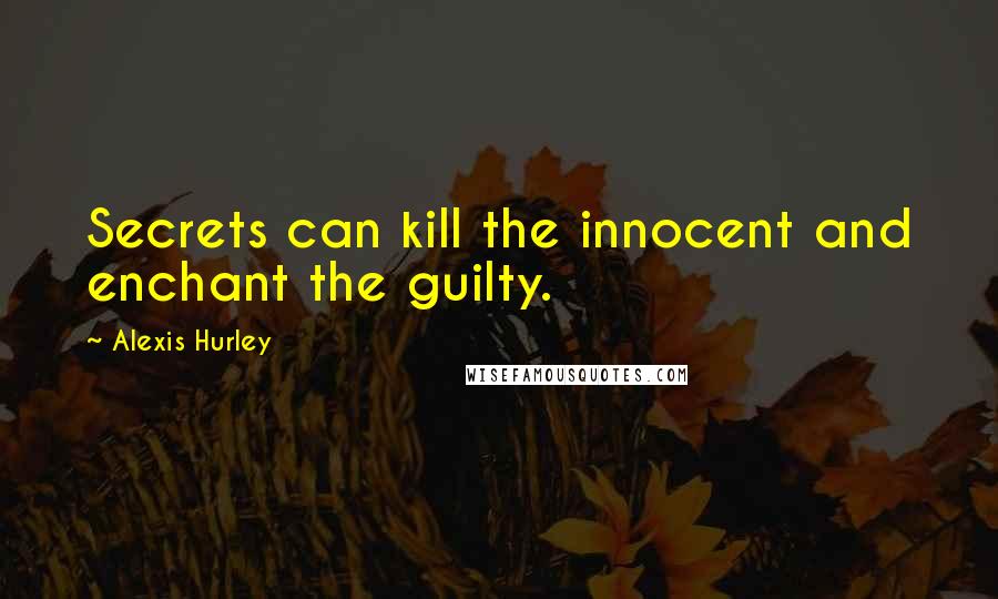 Alexis Hurley Quotes: Secrets can kill the innocent and enchant the guilty.