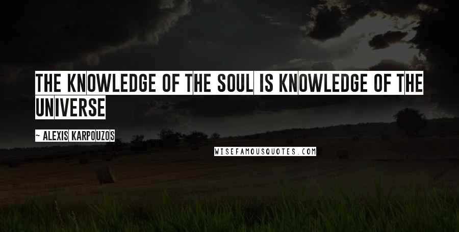 Alexis Karpouzos Quotes: The knowledge of the soul is knowledge of the universe