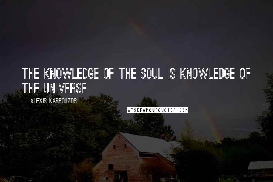 Alexis Karpouzos Quotes: The knowledge of the soul is knowledge of the universe